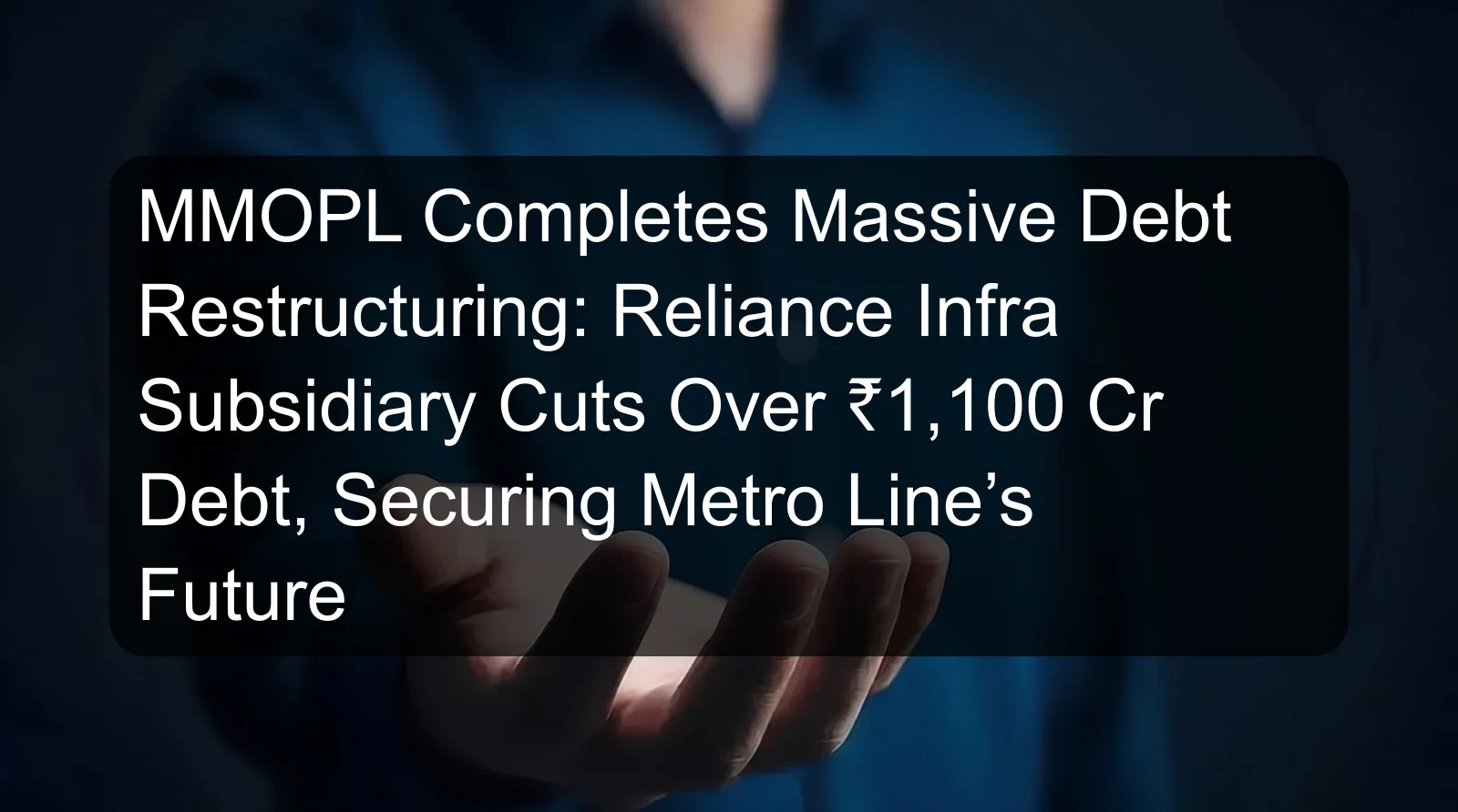 MMOPL Completes Massive Debt Restructuring: Reliance Infra Subsidiary Cuts Over ₹1,100 Cr Debt, Securing Metro Line’s Future