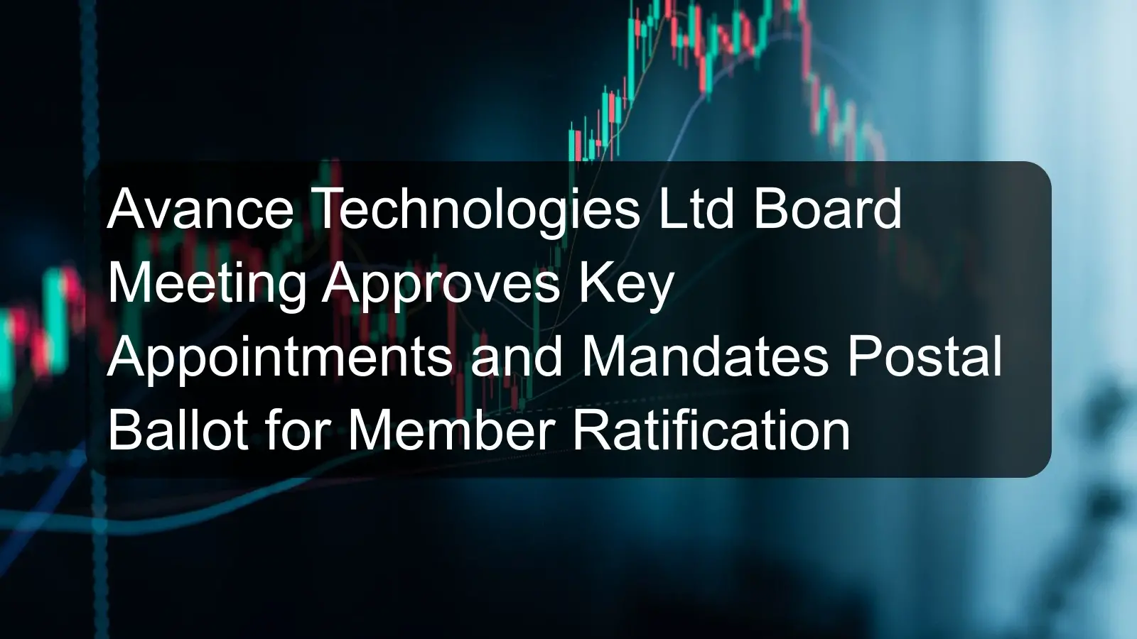 Avance Technologies Ltd Board Meeting Approves Key Appointments and Mandates Postal Ballot for Member Ratification