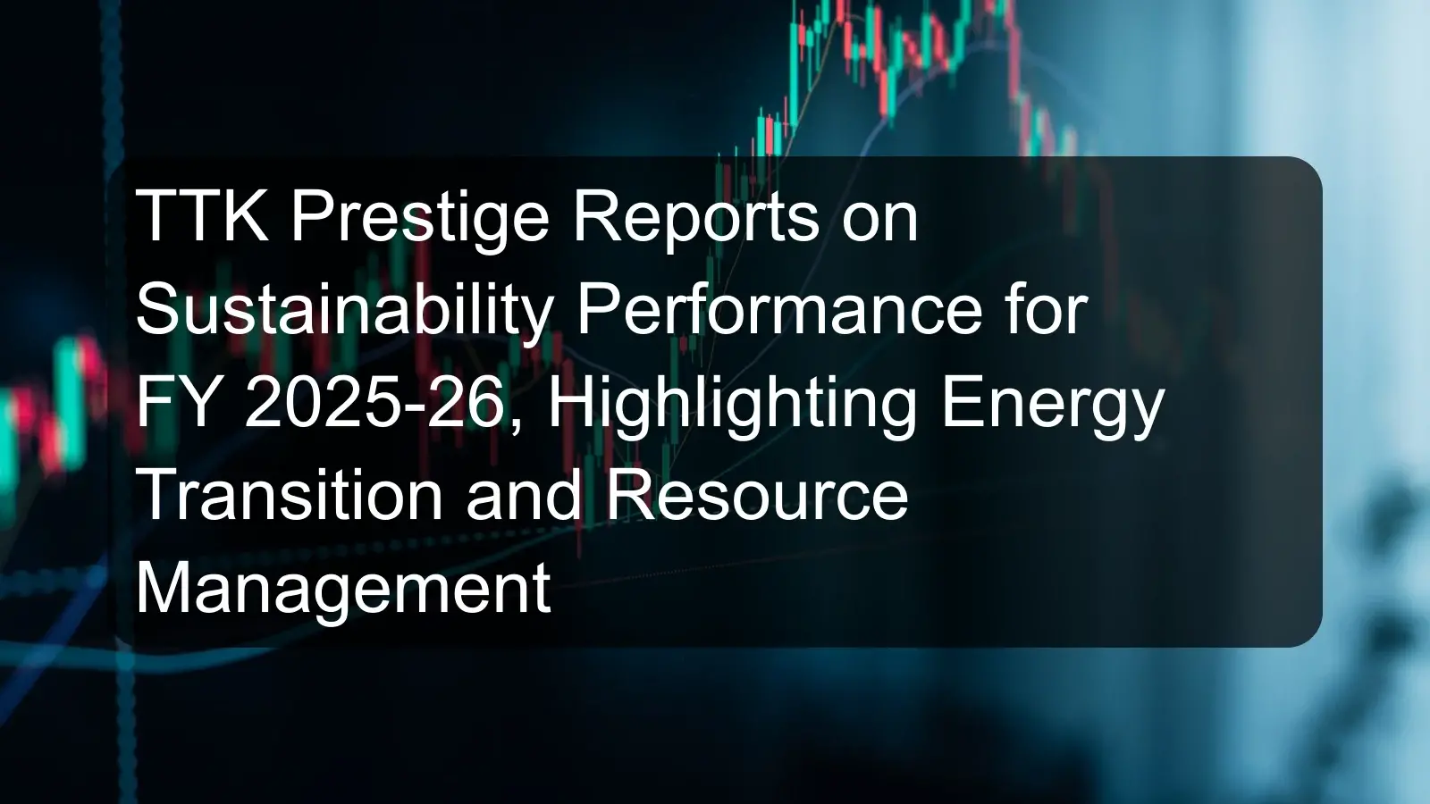 TTK Prestige Reports on Sustainability Performance for FY 2025-26, Highlighting Energy Transition and Resource Management