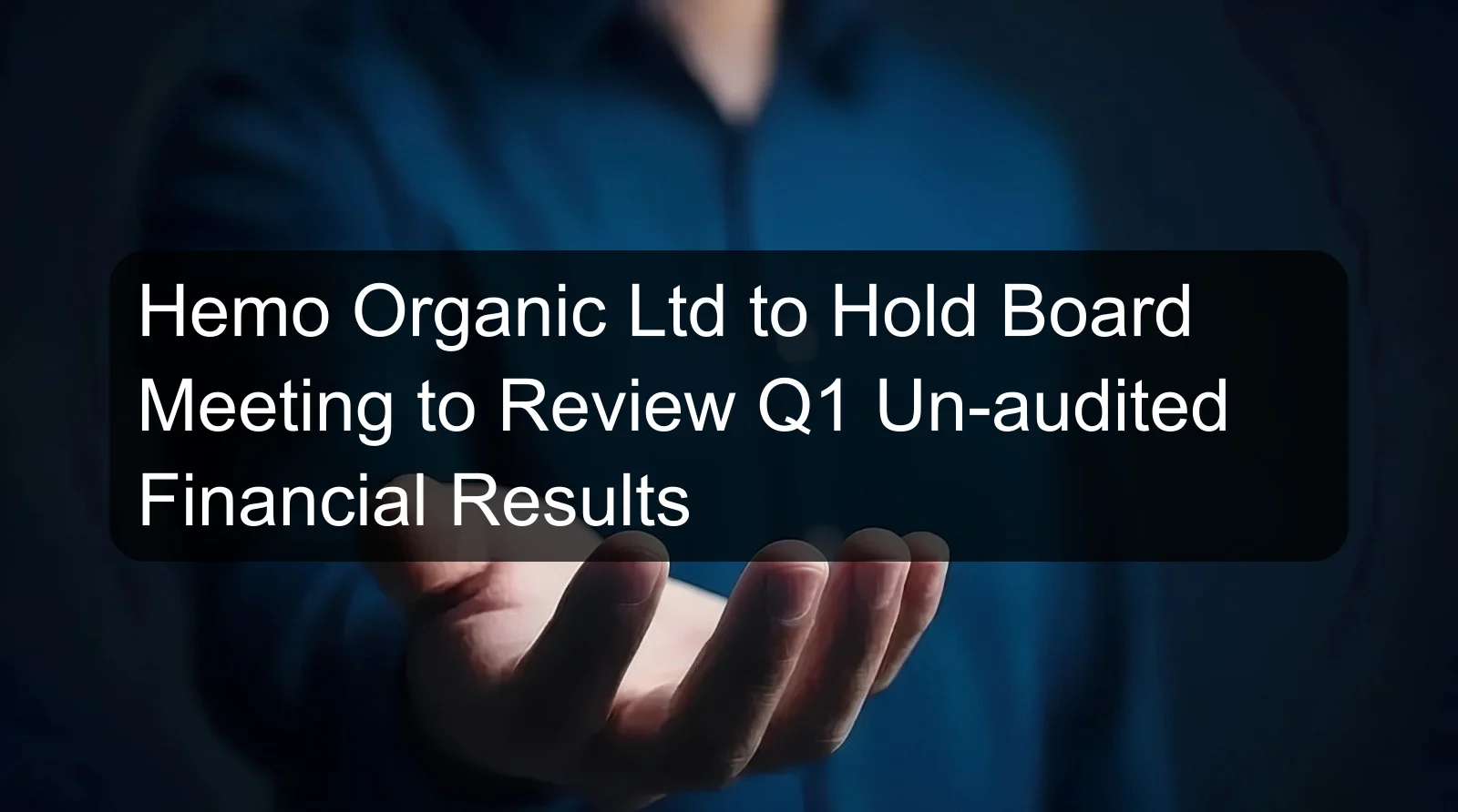Hemo Organic Ltd to Hold Board Meeting to Review Q1 Un-audited Financial Results Hemo Organic Ltd to Hold Board Meeting to Review Q1 Un-audited Financial Results