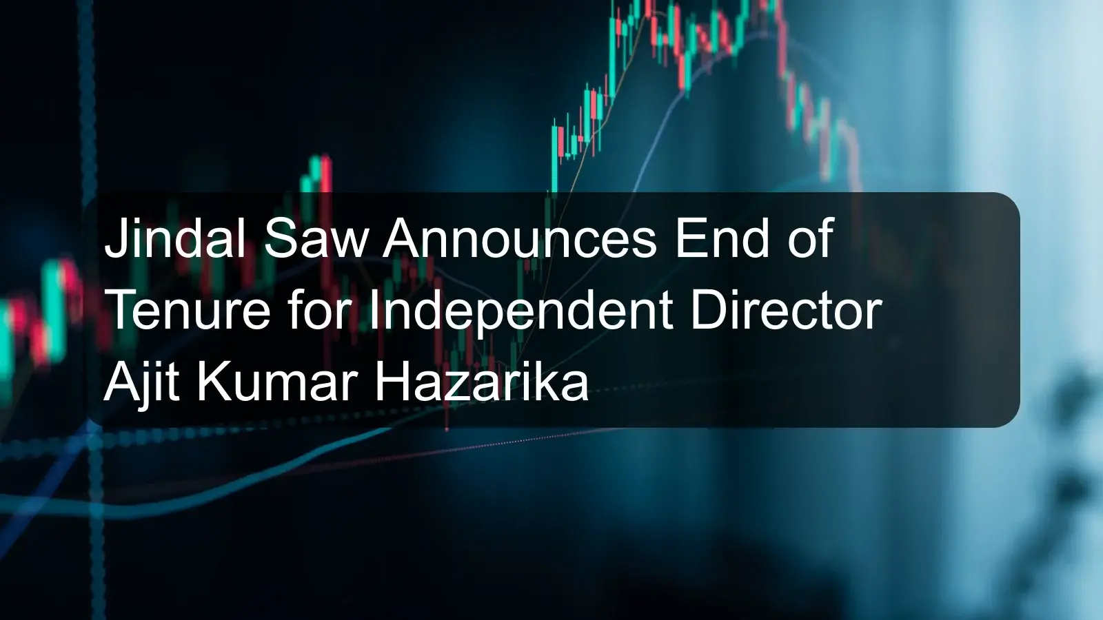 Jindal Saw Announces End of Tenure for Independent Director Ajit Kumar Hazarika Jindal Saw Announces End of Tenure for Independent Director Ajit Kumar Hazarika