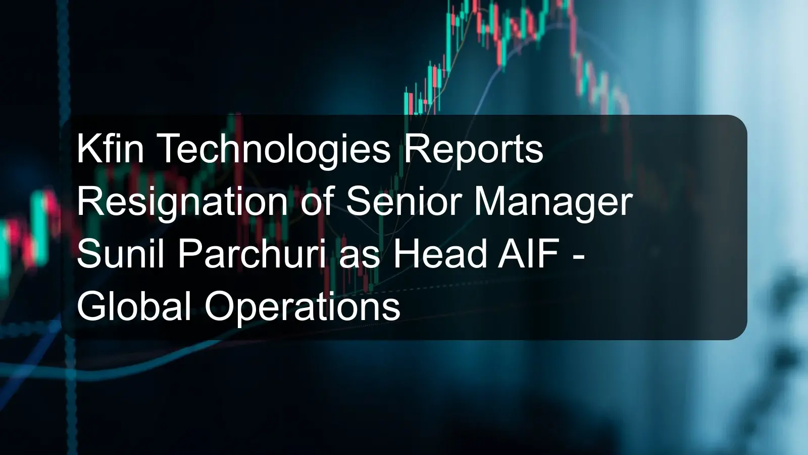 Kfin Technologies Reports Resignation of Senior Manager Sunil Parchuri as Head AIF - Global Operations