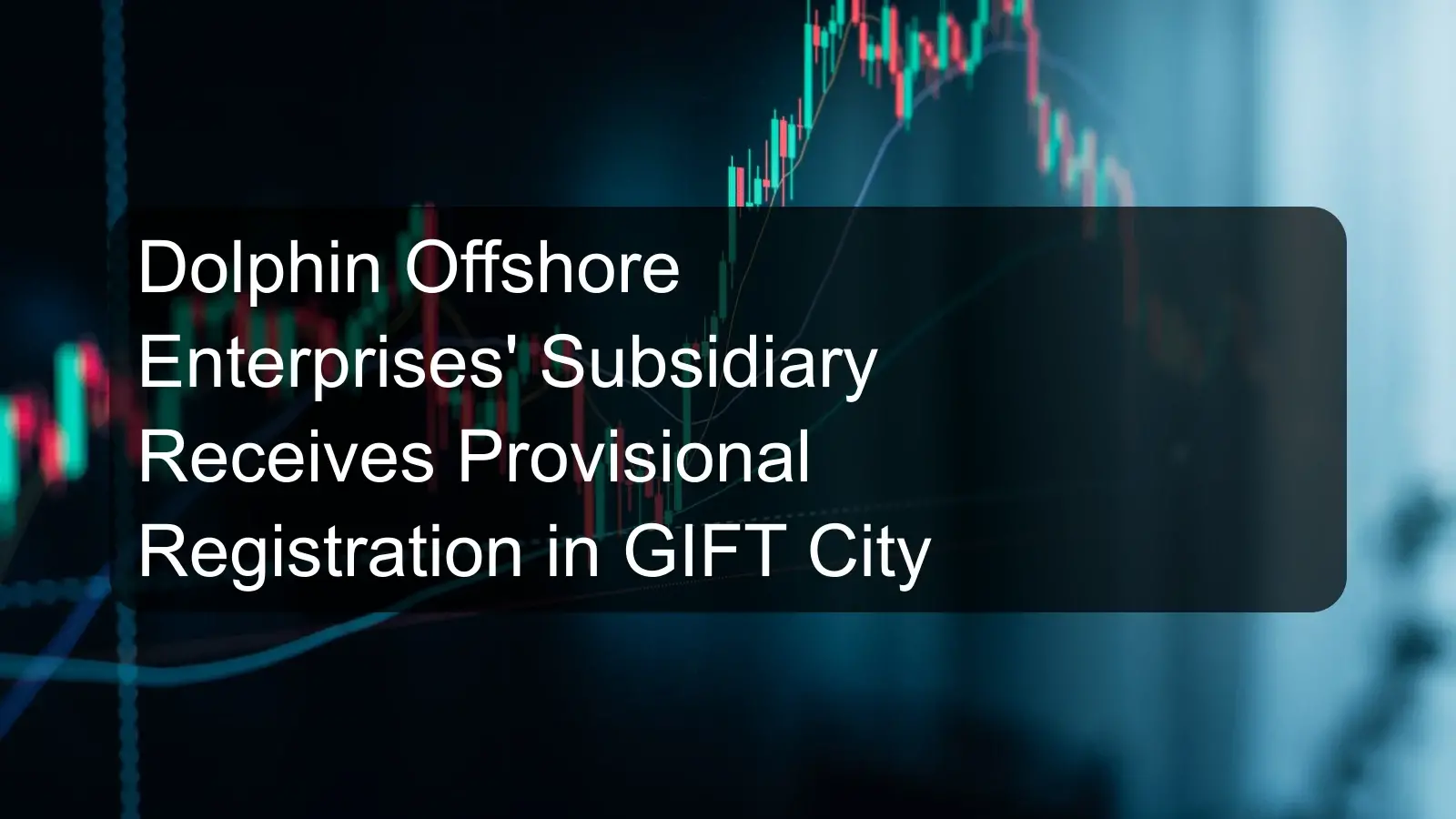 Dolphin Offshore Enterprises' Subsidiary Receives Provisional Registration in GIFT City Dolphin Offshore Enterprises' Subsidiary Receives Provisional Registration in GIFT City