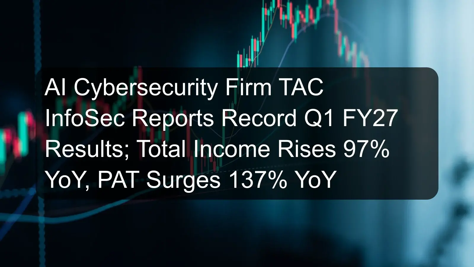 AI Cybersecurity Firm TAC InfoSec Reports Record Q1 FY27 Results; Total Income Rises 97% YoY, PAT Surges 137% YoY AI Cybersecurity Firm TAC InfoSec Reports Record Q1 FY27 Results; Total Income Rises 97% YoY, PAT Surges 137% YoY