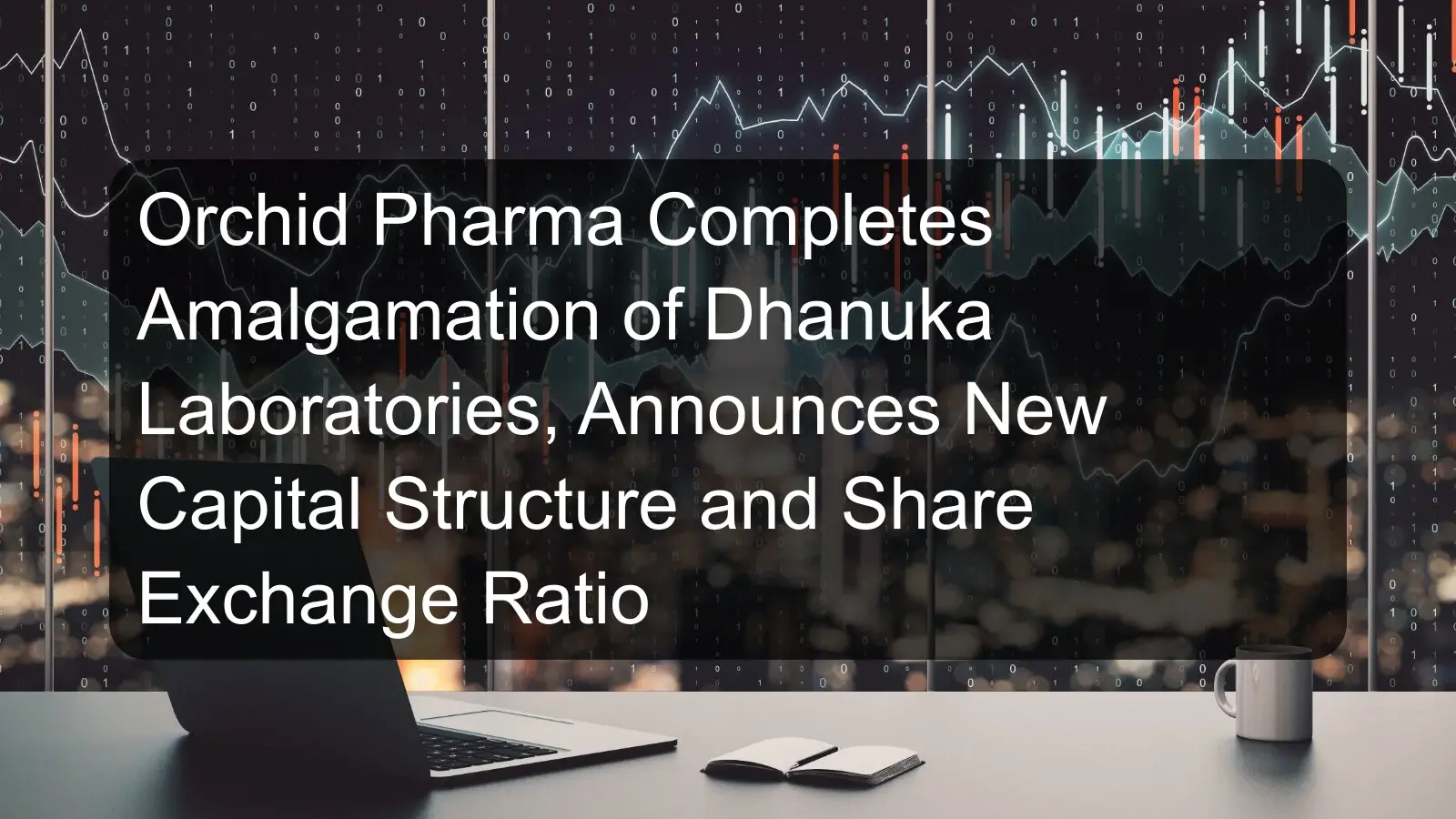 Orchid Pharma Completes Amalgamation of Dhanuka Laboratories, Announces New Capital Structure and Share Exchange Ratio Orchid Pharma Completes Amalgamation of Dhanuka Laboratories, Announces New Capital Structure and Share Exchange Ratio