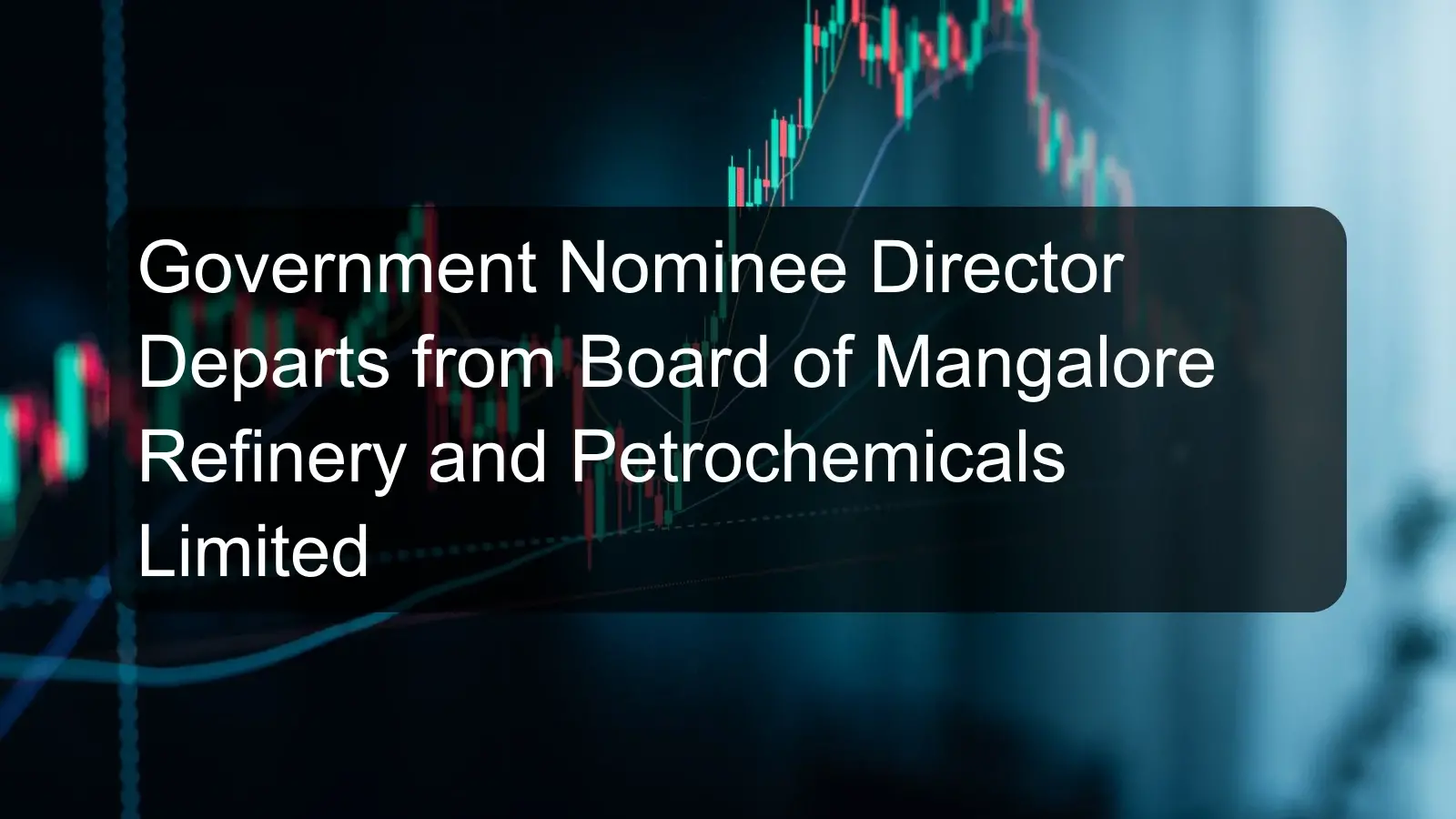 Government Nominee Director Departs from Board of Mangalore Refinery and Petrochemicals Limited Government Nominee Director Departs from Board of Mangalore Refinery and Petrochemicals Limited