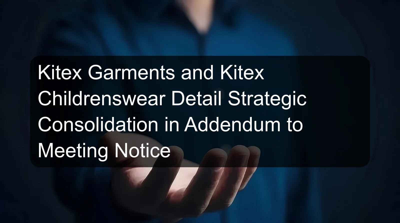 Kitex Garments and Kitex Childrenswear Detail Strategic Consolidation in Addendum to Meeting Notice Kitex Garments and Kitex Childrenswear Detail Strategic Consolidation in Addendum to Meeting Notice