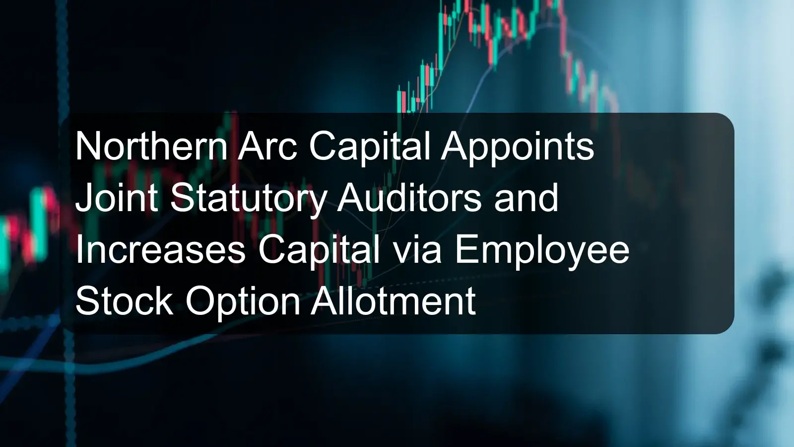 Northern Arc Capital Appoints Joint Statutory Auditors and Increases Capital via Employee Stock Option Allotment