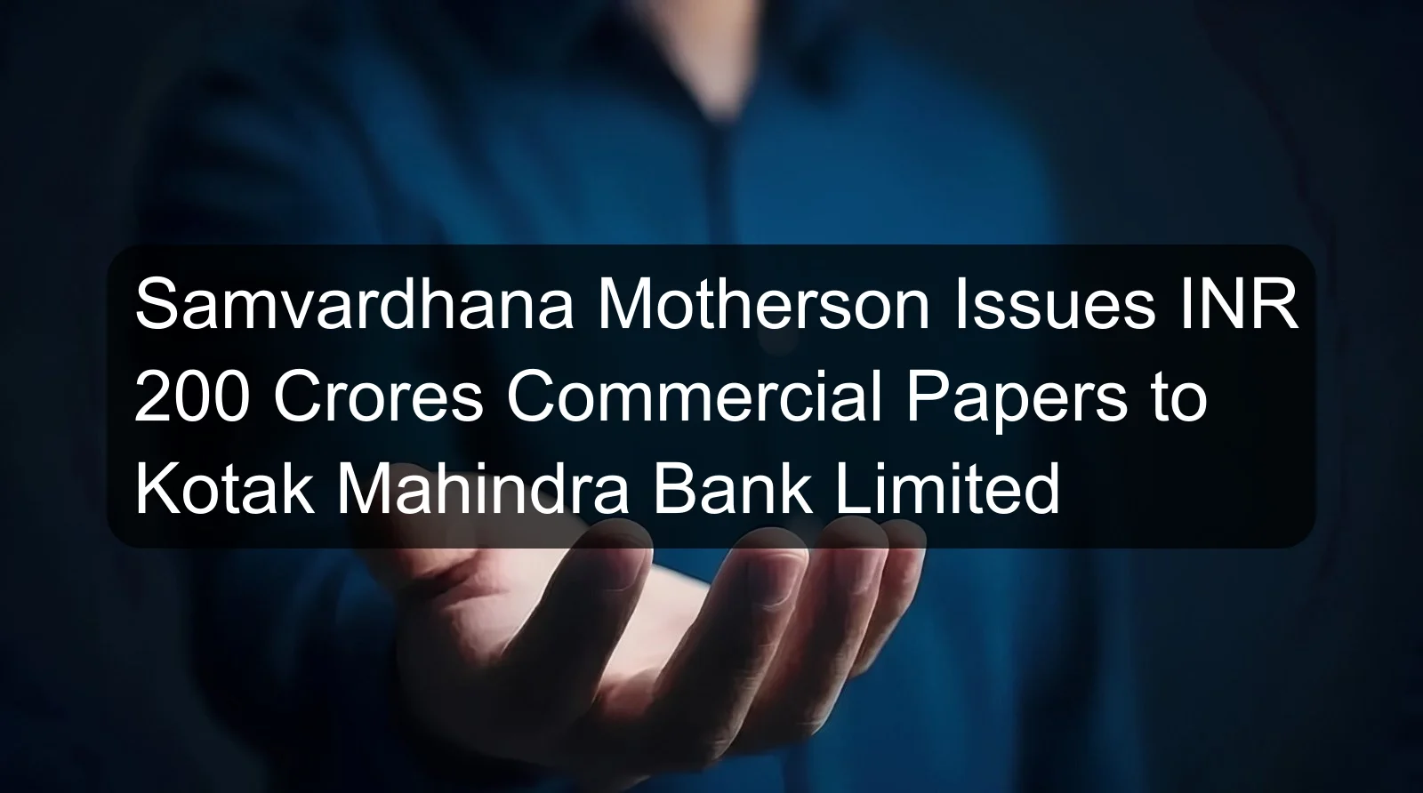 Samvardhana Motherson Issues INR 200 Crores Commercial Papers to Kotak Mahindra Bank Limited Samvardhana Motherson Issues INR 200 Crores Commercial Papers to Kotak Mahindra Bank Limited