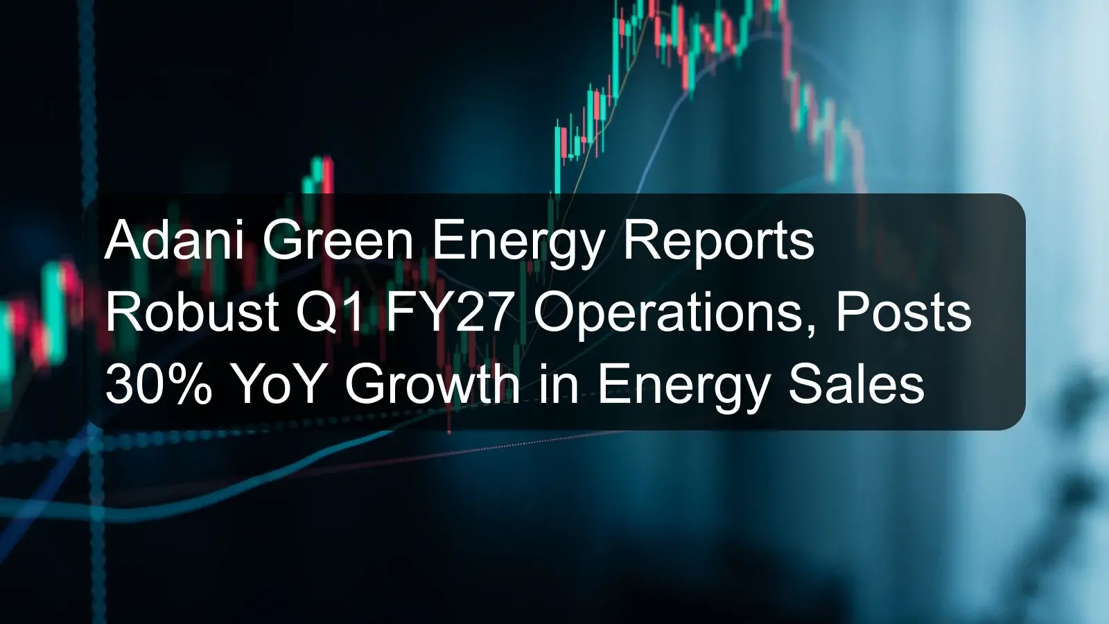 Adani Green Energy Reports Robust Q1 FY27 Operations, Posts 30% YoY Growth in Energy Sales