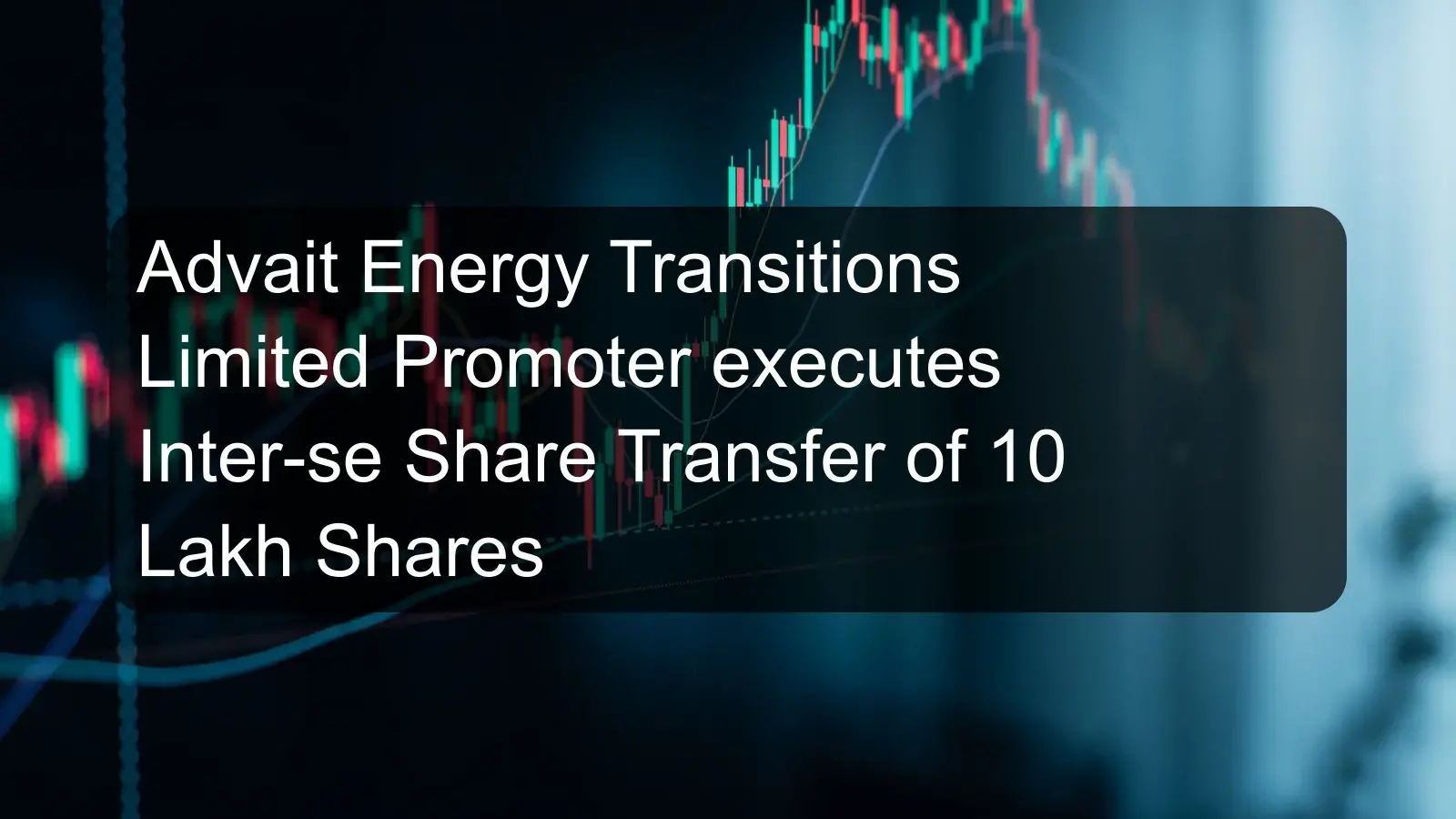 Advait Energy Transitions Limited Promoter executes Inter-se Share Transfer of 10 Lakh Shares Advait Energy Transitions Limited Promoter executes Inter-se Share Transfer of 10 Lakh Shares