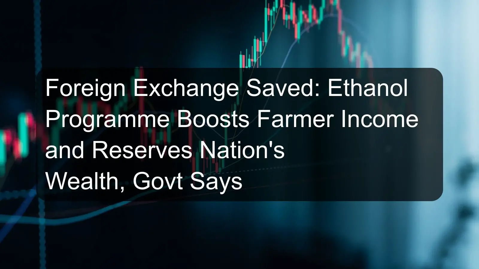 Foreign Exchange Saved: Ethanol Programme Boosts Farmer Income and Reserves Nation's Wealth, Govt Says Foreign Exchange Saved: Ethanol Programme Boosts Farmer Income and Reserves Nation's Wealth, Govt Says