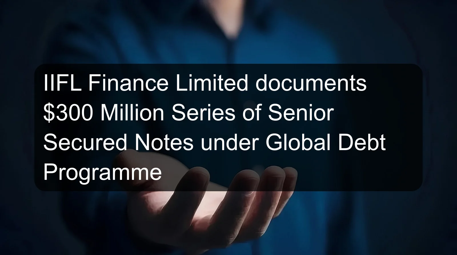 IIFL Finance Limited documents $300 Million Series of Senior Secured Notes under Global Debt Programme