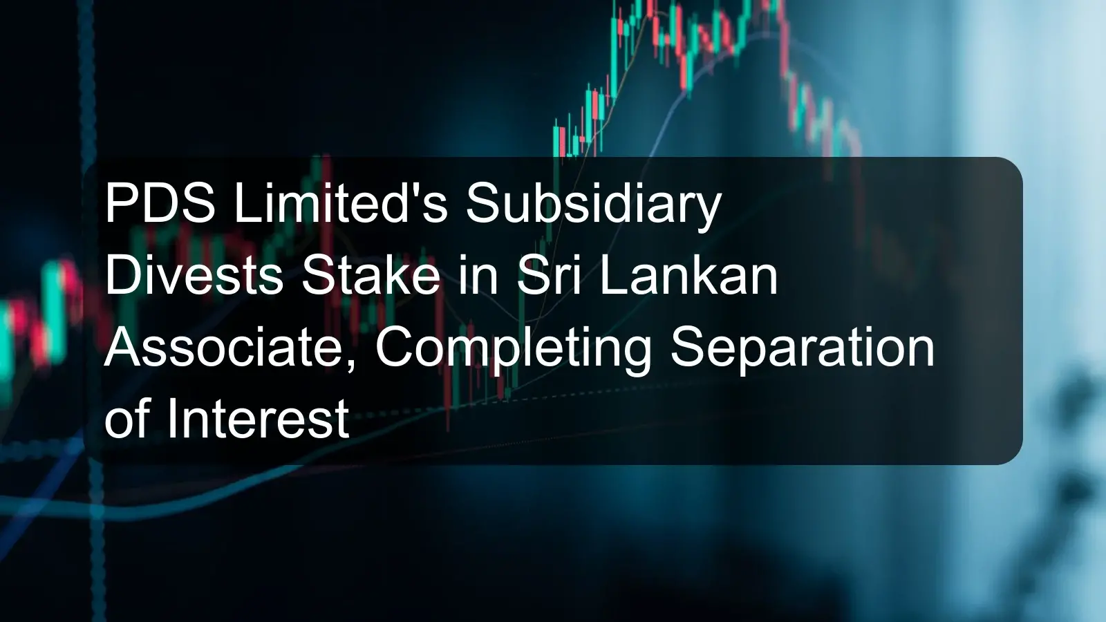 PDS Limited's Subsidiary Divests Stake in Sri Lankan Associate, Completing Separation of Interest