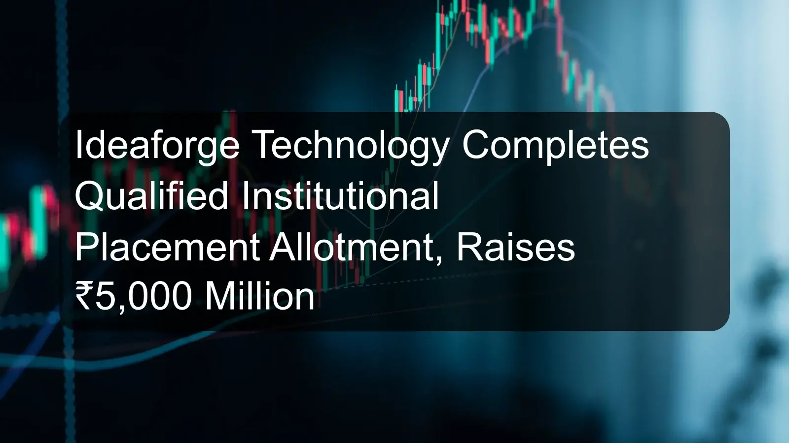 Ideaforge Technology Completes Qualified Institutional Placement Allotment, Raises ₹5,000 Million