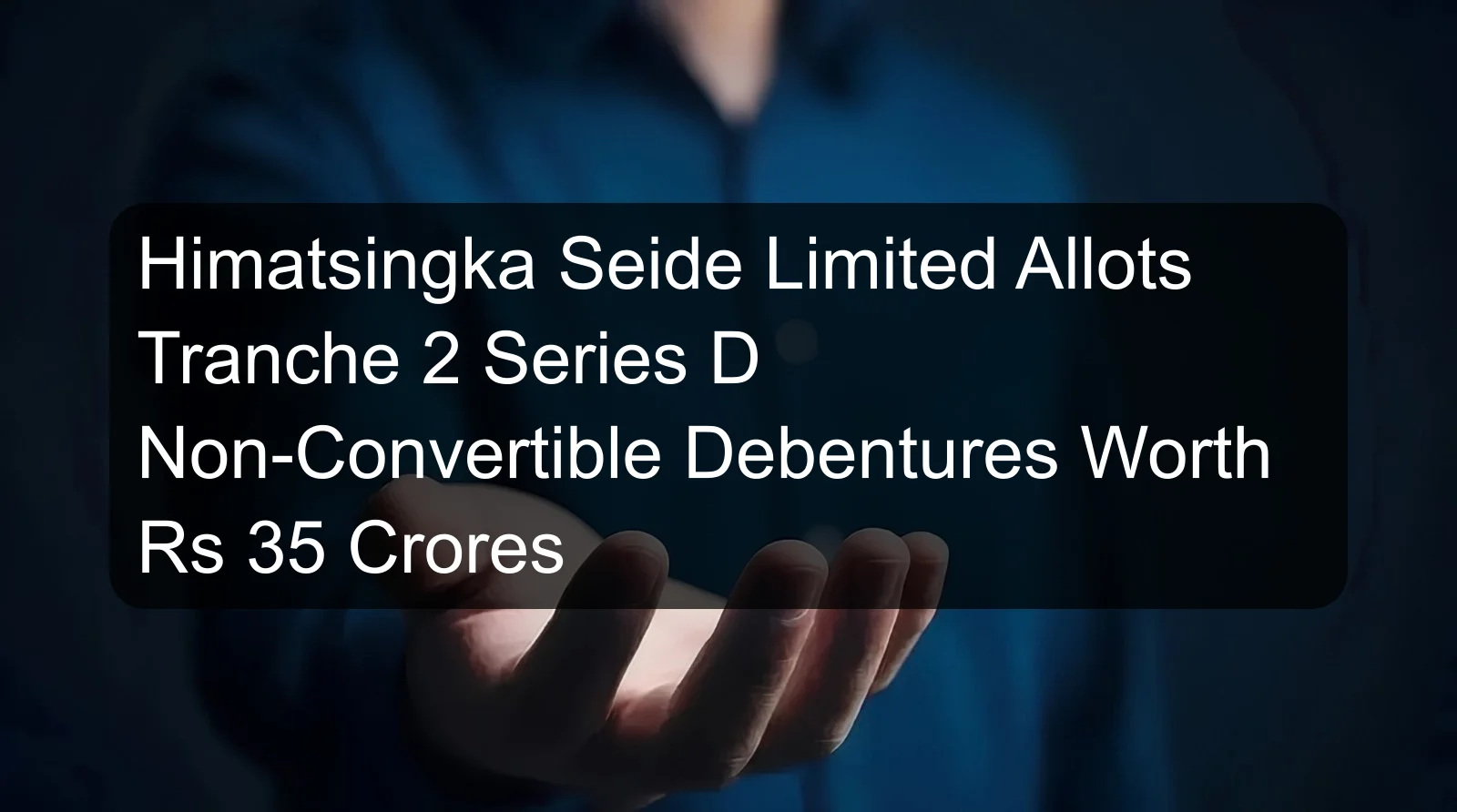 Himatsingka Seide Limited Allots Tranche 2 Series D Non-Convertible Debentures Worth Rs 35 Crores