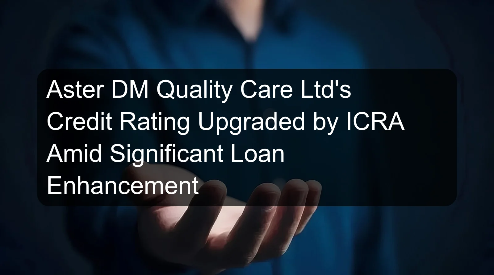 Aster DM Quality Care Ltd's Credit Rating Upgraded by ICRA Amid Significant Loan Enhancement Aster DM Quality Care Ltd's Credit Rating Upgraded by ICRA Amid Significant Loan Enhancement