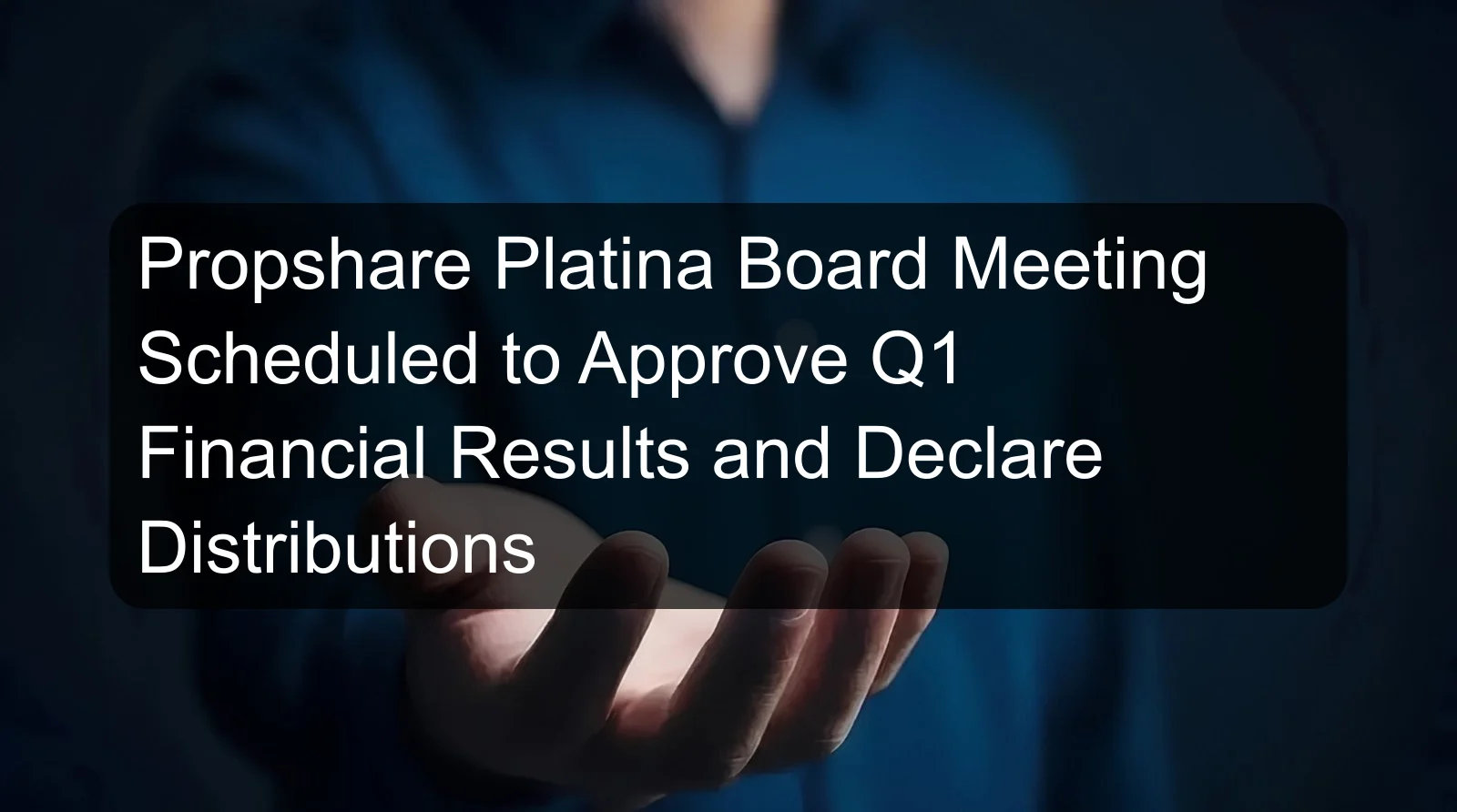 Propshare Platina Board Meeting Scheduled to Approve Q1 Financial Results and Declare Distributions Propshare Platina Board Meeting Scheduled to Approve Q1 Financial Results and Declare Distributions