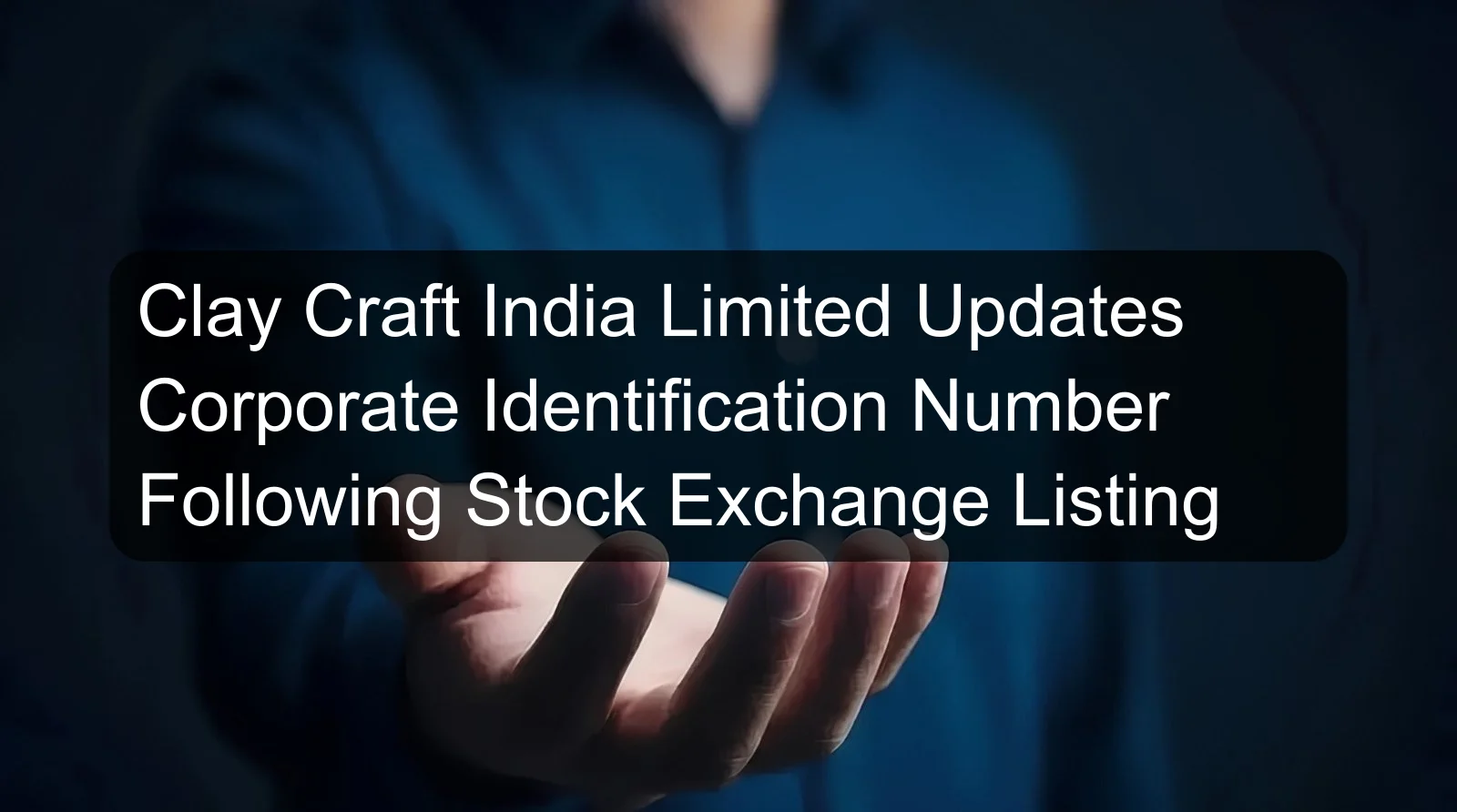 Clay Craft India Limited Updates Corporate Identification Number Following Stock Exchange Listing