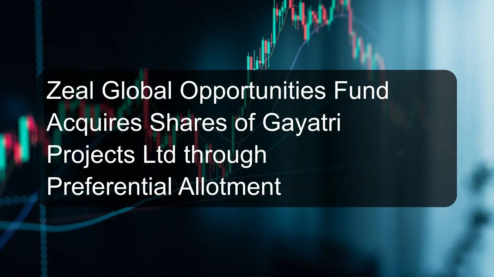 Zeal Global Opportunities Fund Acquires Shares of Gayatri Projects Ltd through Preferential Allotment