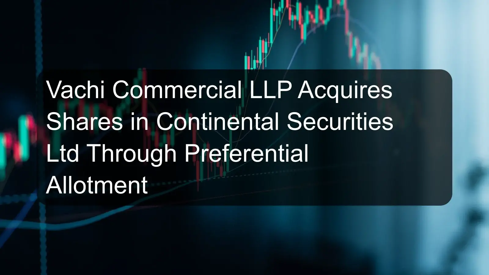 Vachi Commercial LLP Acquires Shares in Continental Securities Ltd Through Preferential Allotment Vachi Commercial LLP Acquires Shares in Continental Securities Ltd Through Preferential Allotment