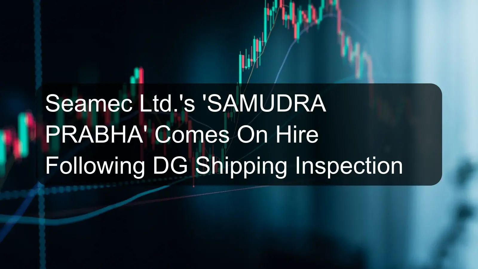 Seamec Ltd.'s 'SAMUDRA PRABHA' Comes On Hire Following DG Shipping Inspection Seamec Ltd.'s 'SAMUDRA PRABHA' Comes On Hire Following DG Shipping Inspection