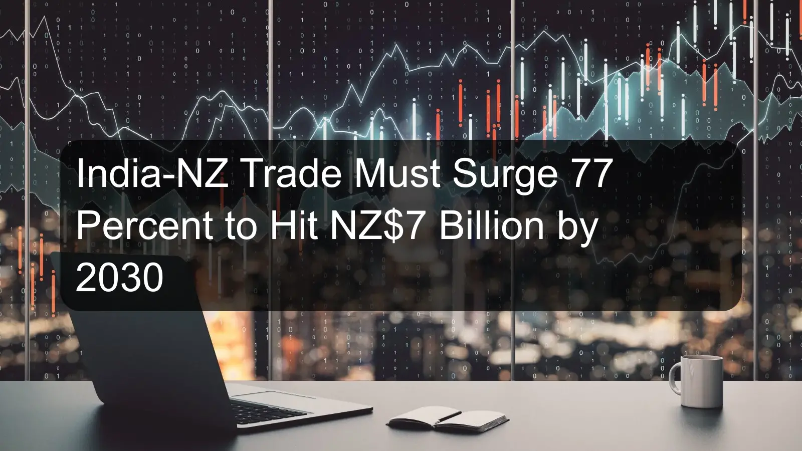 India-NZ Trade Must Surge 77 Percent to Hit NZ$7 Billion by 2030