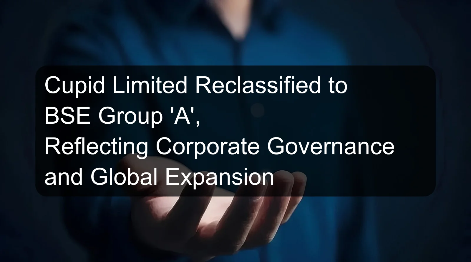 Cupid Limited Reclassified to BSE Group 'A', Reflecting Corporate Governance and Global Expansion Cupid Limited Reclassified to BSE Group 'A', Reflecting Corporate Governance and Global Expansion