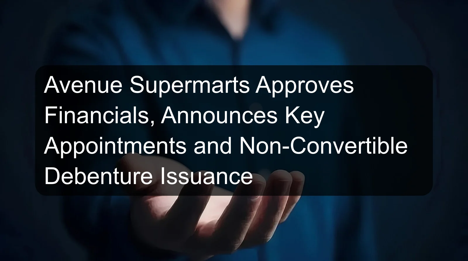 Avenue Supermarts Approves Financials, Announces Key Appointments and Non-Convertible Debenture Issuance