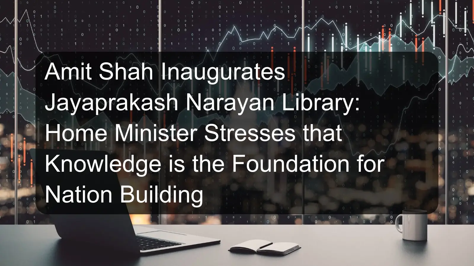 Amit Shah Inaugurates Jayaprakash Narayan Library: Home Minister Stresses that Knowledge is the Foundation for Nation Building