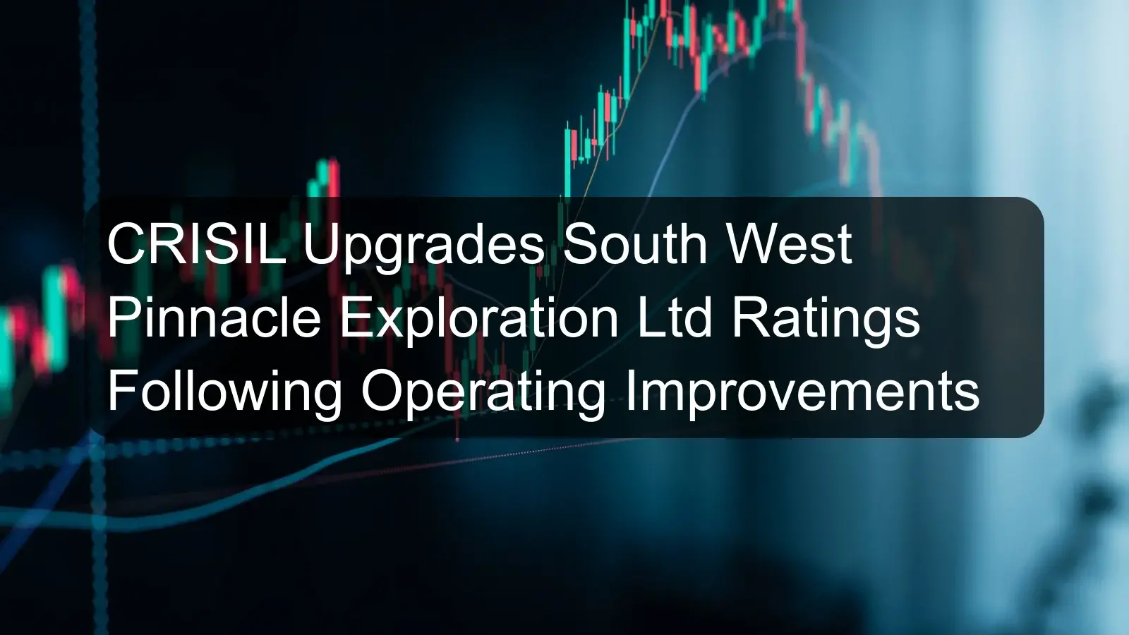 CRISIL Upgrades South West Pinnacle Exploration Ltd Ratings Following Operating Improvements