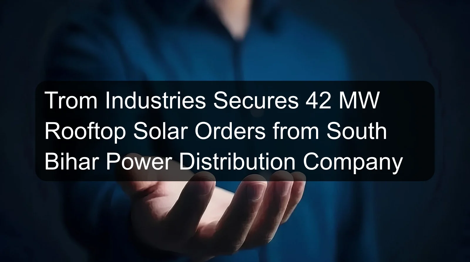 Trom Industries Secures 42 MW Rooftop Solar Orders from South Bihar Power Distribution Company