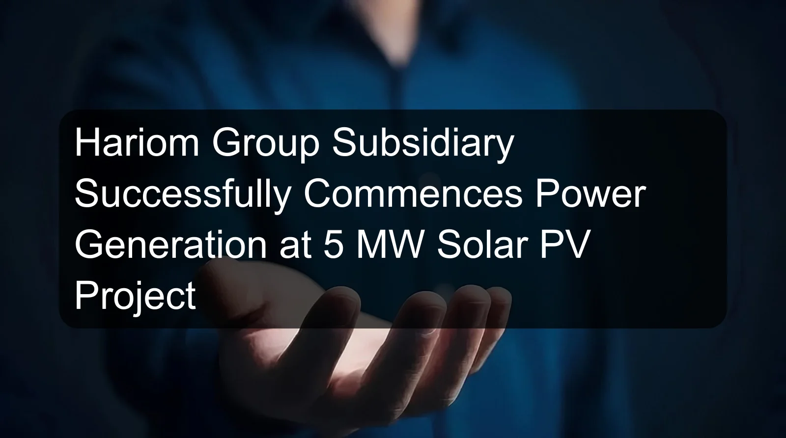 Hariom Group Subsidiary Successfully Commences Power Generation at 5 MW Solar PV Project Hariom Group Subsidiary Successfully Commences Power Generation at 5 MW Solar PV Project