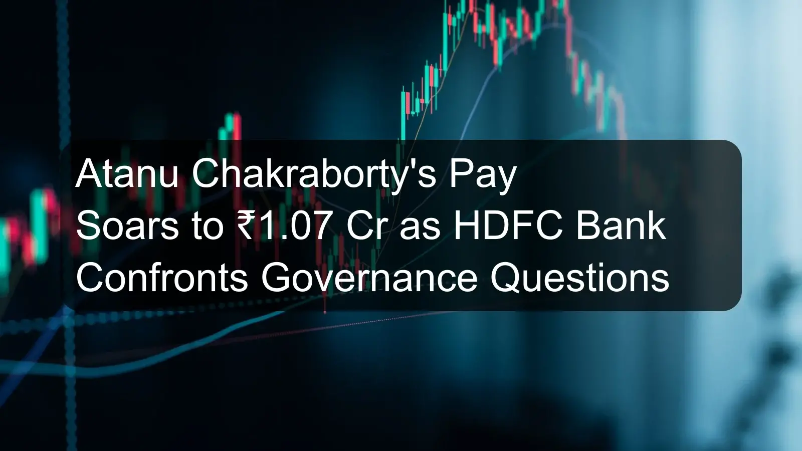 Atanu Chakraborty's Pay Soars to ₹1.07 Cr as HDFC Bank Confronts Governance Questions Atanu Chakraborty's Pay Soars to ₹1.07 Cr as HDFC Bank Confronts Governance Questions