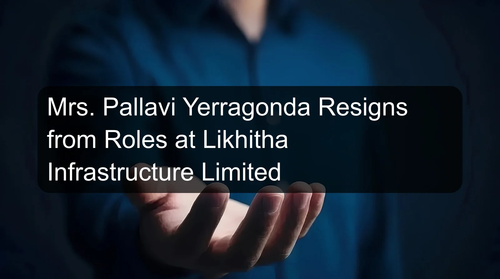 Mrs. Pallavi Yerragonda Resigns from Roles at Likhitha Infrastructure Limited Mrs. Pallavi Yerragonda Resigns from Roles at Likhitha Infrastructure Limited