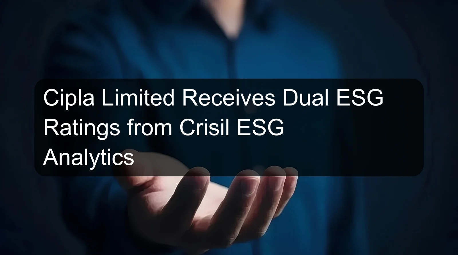 Cipla Limited Receives Dual ESG Ratings from Crisil ESG Analytics