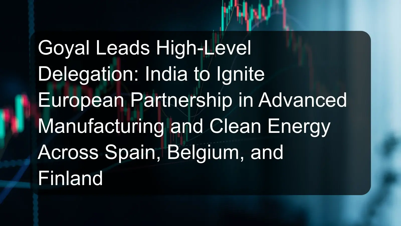 Goyal Leads High-Level Delegation: India to Ignite European Partnership in Advanced Manufacturing and Clean Energy Across Spain, Belgium, and Finland Goyal Leads High-Level Delegation: India to Ignite European Partnership in Advanced Manufacturing and Clean Energy Across Spain, Belgium, and Finland