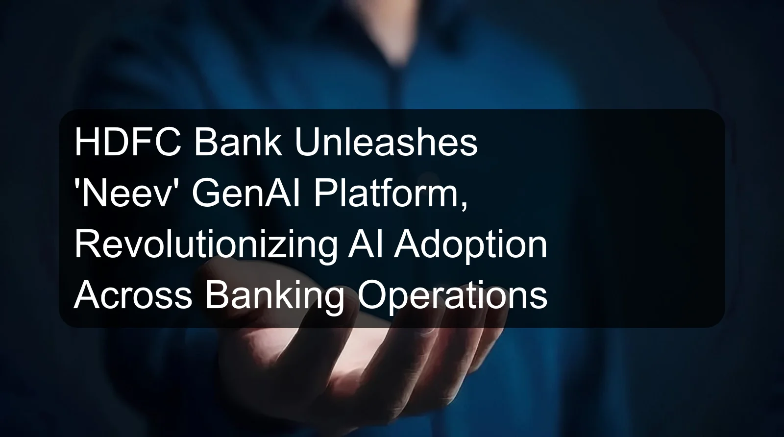 HDFC Bank Unleashes 'Neev' GenAI Platform, Revolutionizing AI Adoption Across Banking Operations