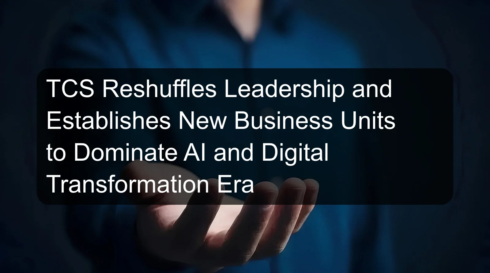 TCS Reshuffles Leadership and Establishes New Business Units to Dominate AI and Digital Transformation Era TCS Reshuffles Leadership and Establishes New Business Units to Dominate AI and Digital Transformation Era