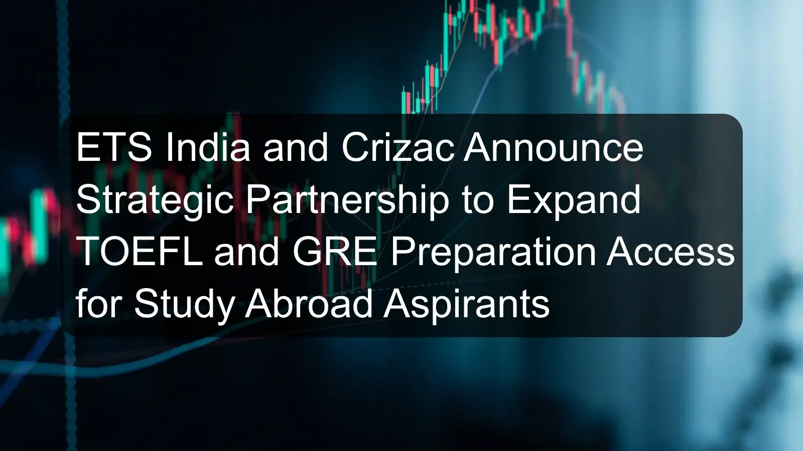 ETS India and Crizac Announce Strategic Partnership to Expand TOEFL and GRE Preparation Access for Study Abroad Aspirants ETS India and Crizac Announce Strategic Partnership to Expand TOEFL and GRE Preparation Access for Study Abroad Aspirants