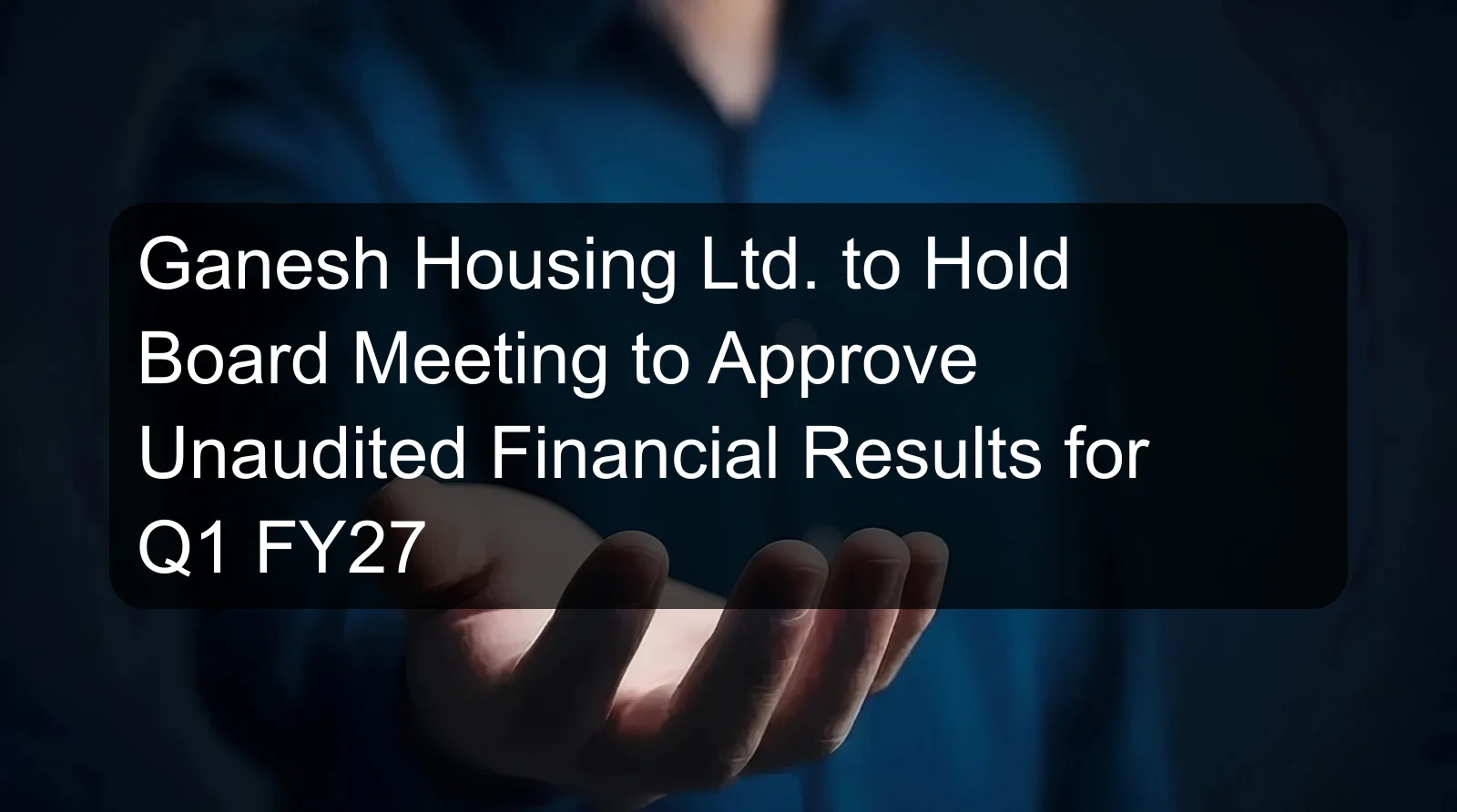 Ganesh Housing Ltd. to Hold Board Meeting to Approve Unaudited Financial Results for Q1 FY27 Ganesh Housing Ltd. to Hold Board Meeting to Approve Unaudited Financial Results for Q1 FY27