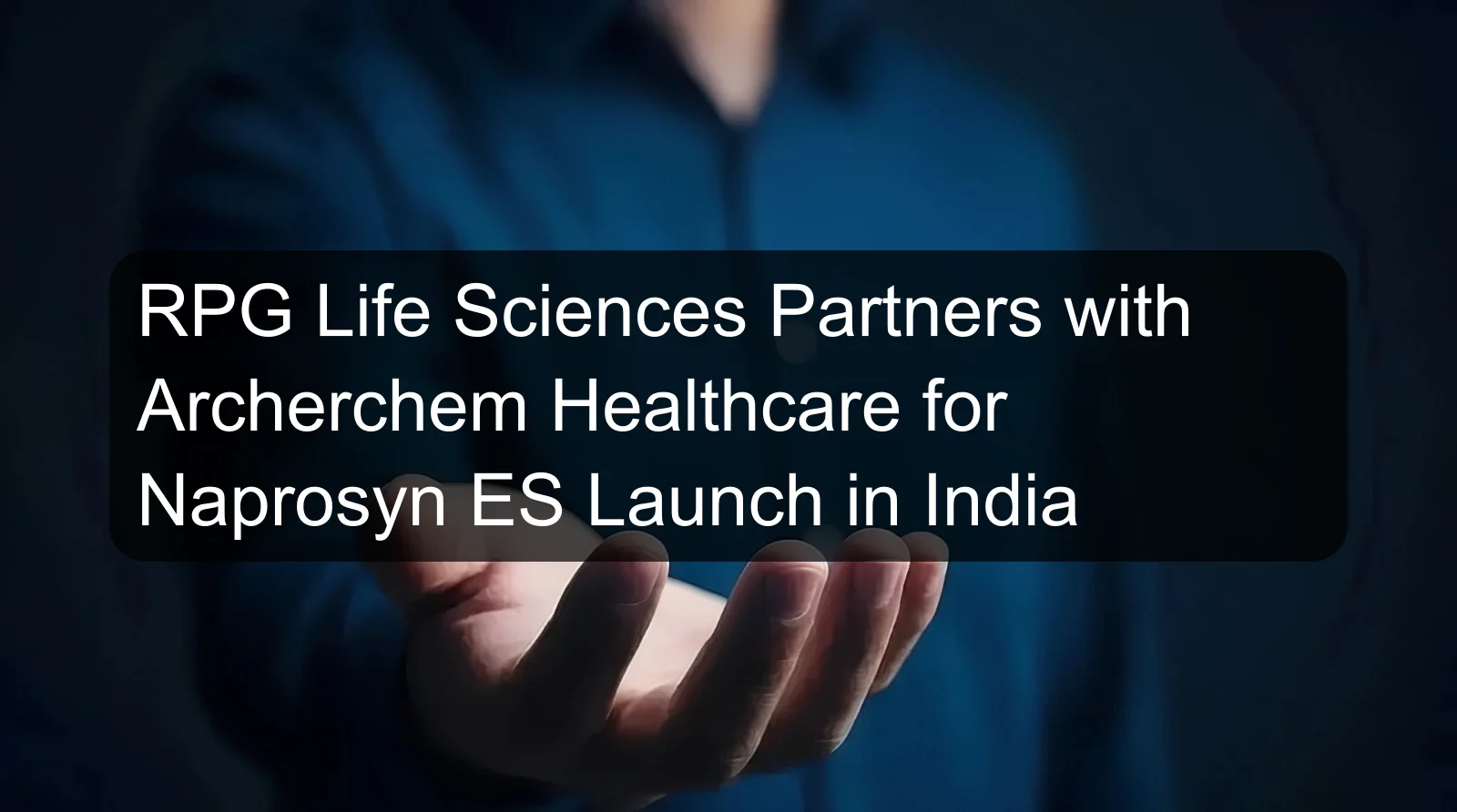 RPG Life Sciences Partners with Archerchem Healthcare for Naprosyn ES Launch in India RPG Life Sciences Partners with Archerchem Healthcare for Naprosyn ES Launch in India