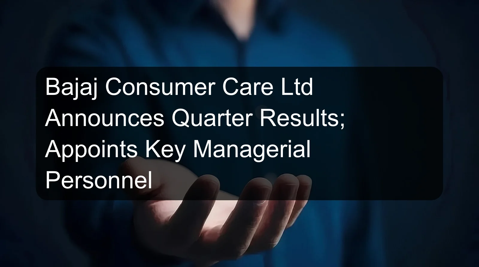 Bajaj Consumer Care Ltd Announces Quarter Results; Appoints Key Managerial Personnel Bajaj Consumer Care Ltd Announces Quarter Results; Appoints Key Managerial Personnel