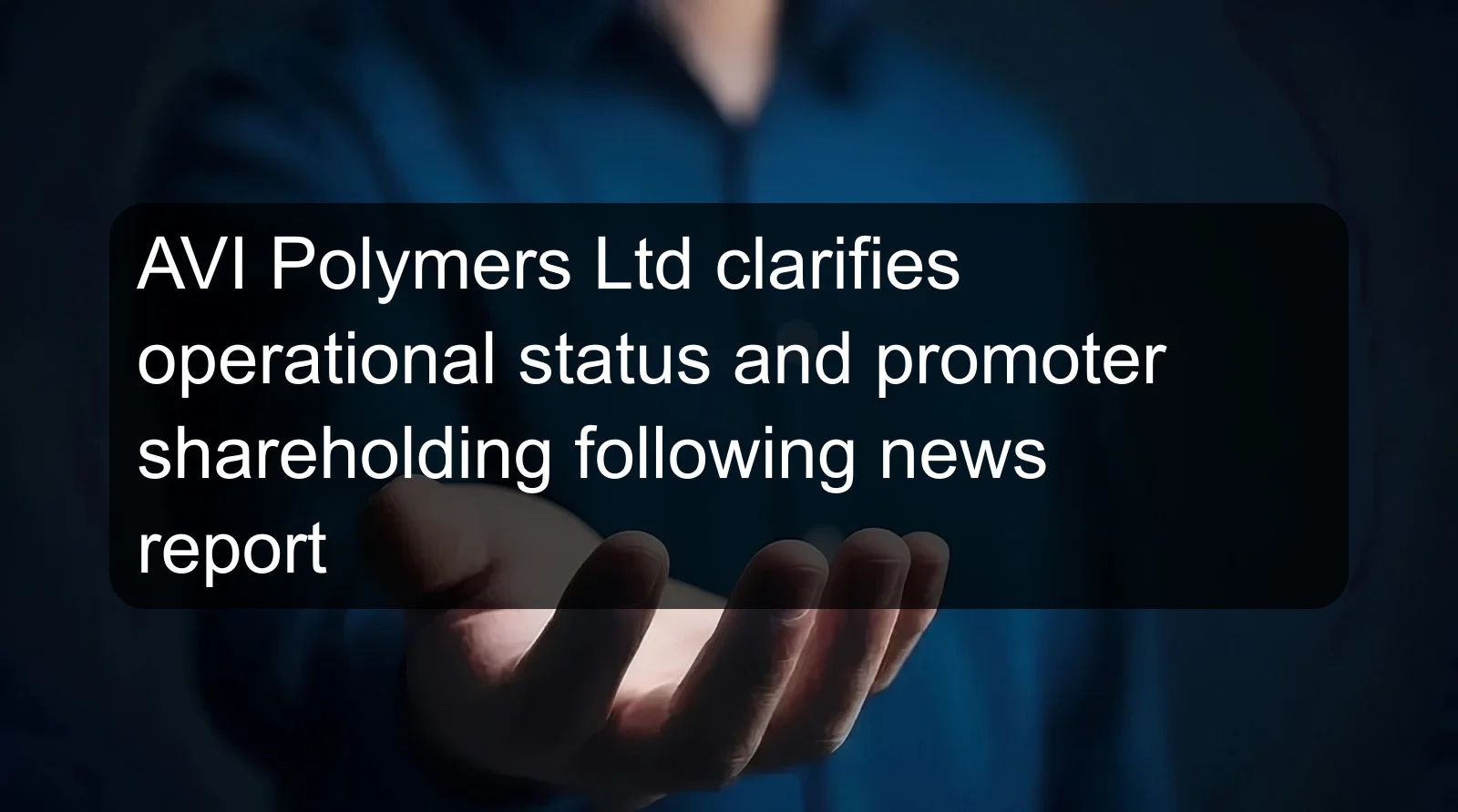 AVI Polymers Ltd clarifies operational status and promoter shareholding following news report AVI Polymers Ltd clarifies operational status and promoter shareholding following news report