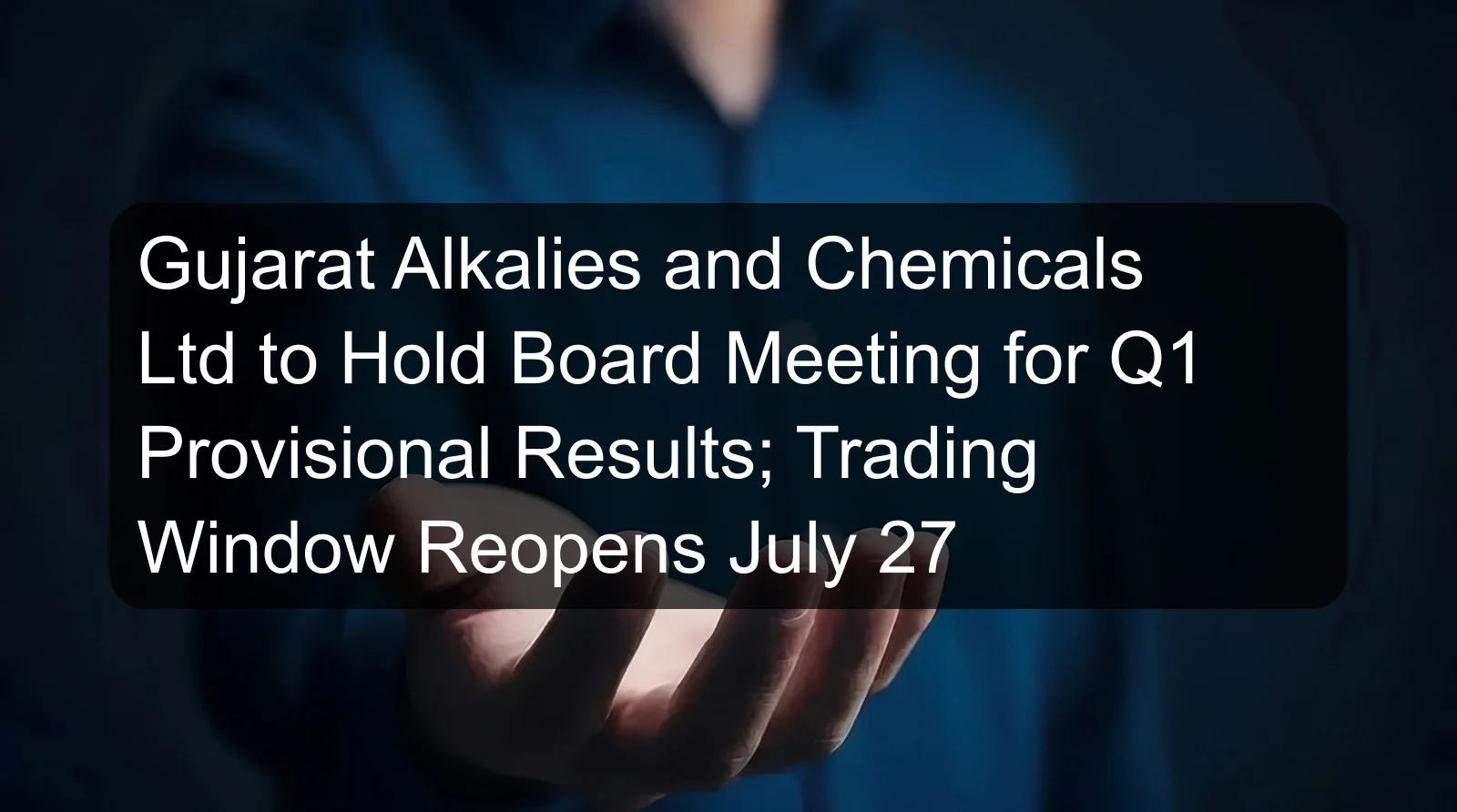 Gujarat Alkalies and Chemicals Ltd to Hold Board Meeting for Q1 Provisional Results; Trading Window Reopens July 27