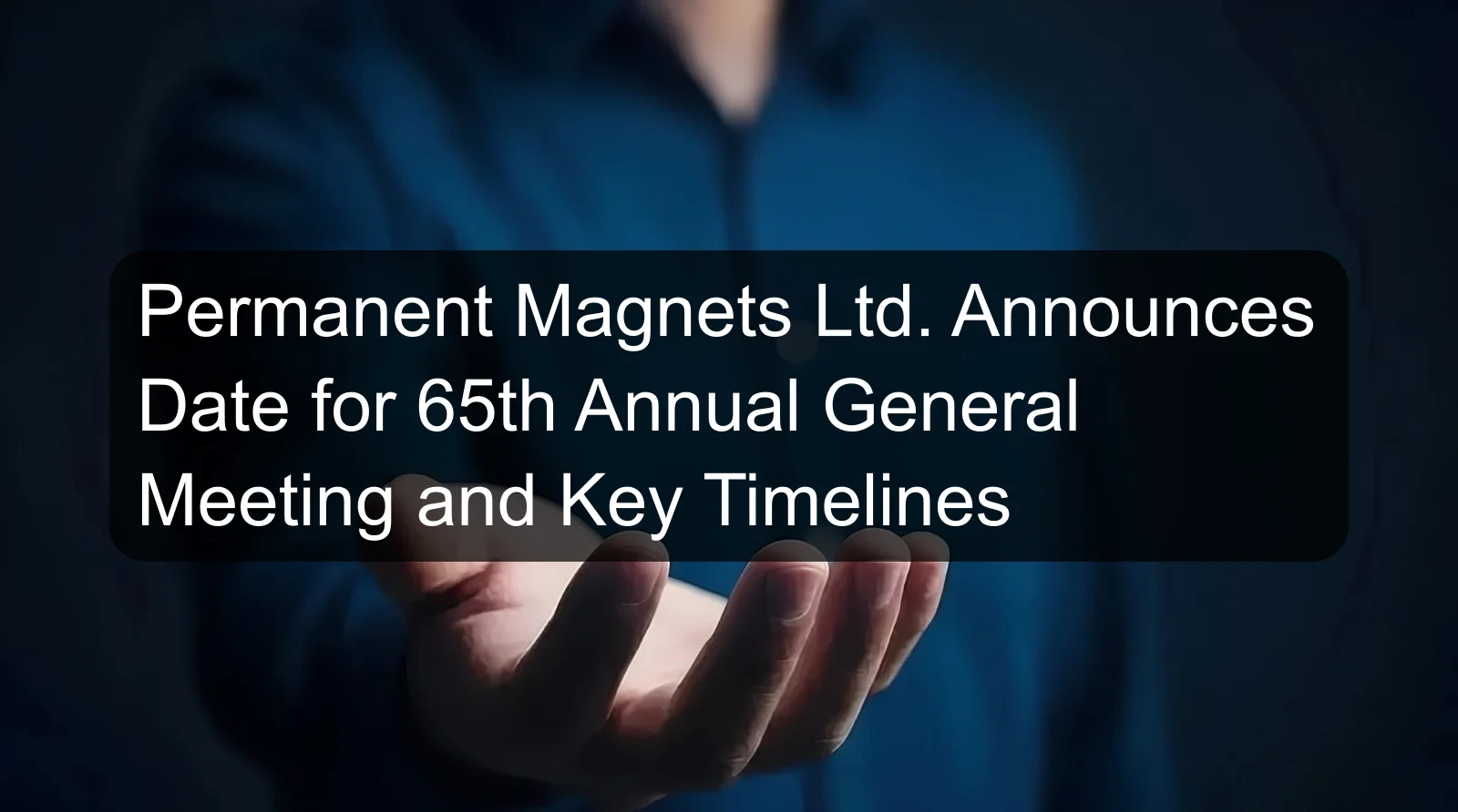 Permanent Magnets Ltd. Announces Date for 65th Annual General Meeting and Key Timelines Permanent Magnets Ltd. Announces Date for 65th Annual General Meeting and Key Timelines