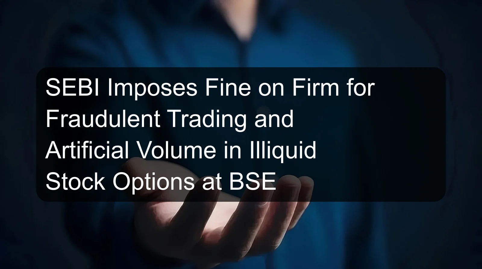 SEBI Imposes Fine on Firm for Fraudulent Trading and Artificial Volume in Illiquid Stock Options at BSE SEBI Imposes Fine on Firm for Fraudulent Trading and Artificial Volume in Illiquid Stock Options at BSE