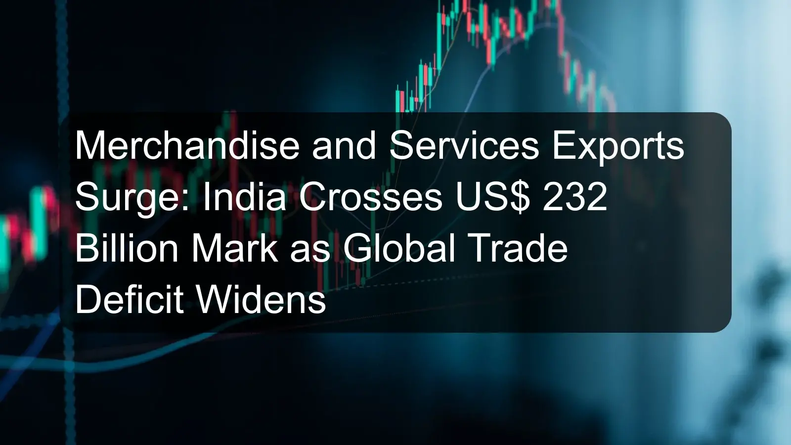 Merchandise and Services Exports Surge: India Crosses US$ 232 Billion Mark as Global Trade Deficit Widens Merchandise and Services Exports Surge: India Crosses US$ 232 Billion Mark as Global Trade Deficit Widens