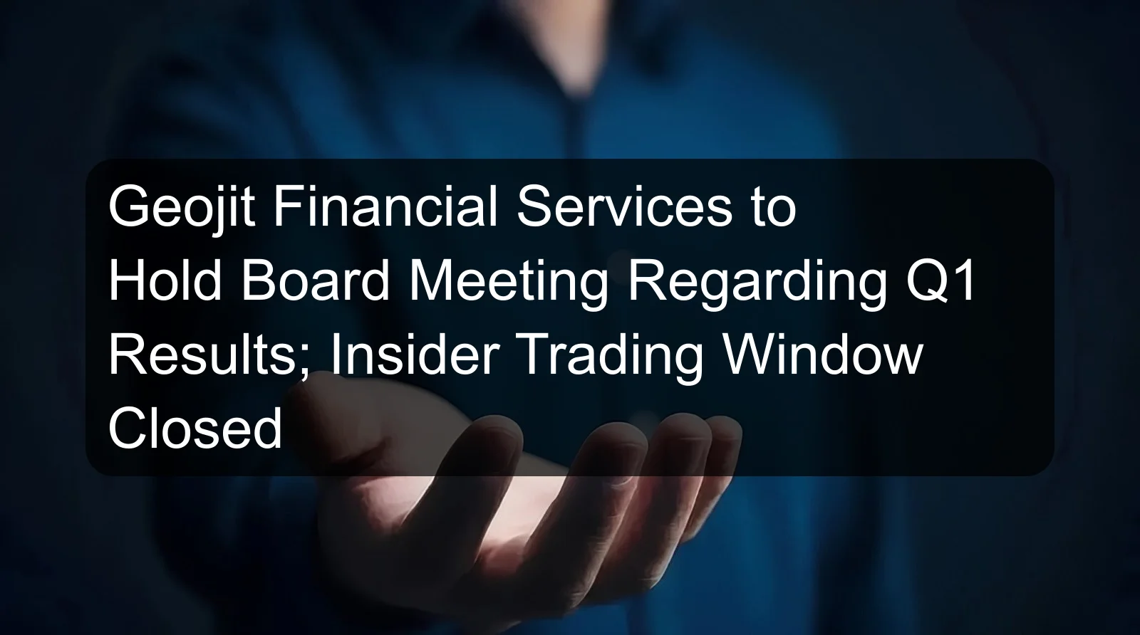 Geojit Financial Services to Hold Board Meeting Regarding Q1 Results; Insider Trading Window Closed Geojit Financial Services to Hold Board Meeting Regarding Q1 Results; Insider Trading Window Closed