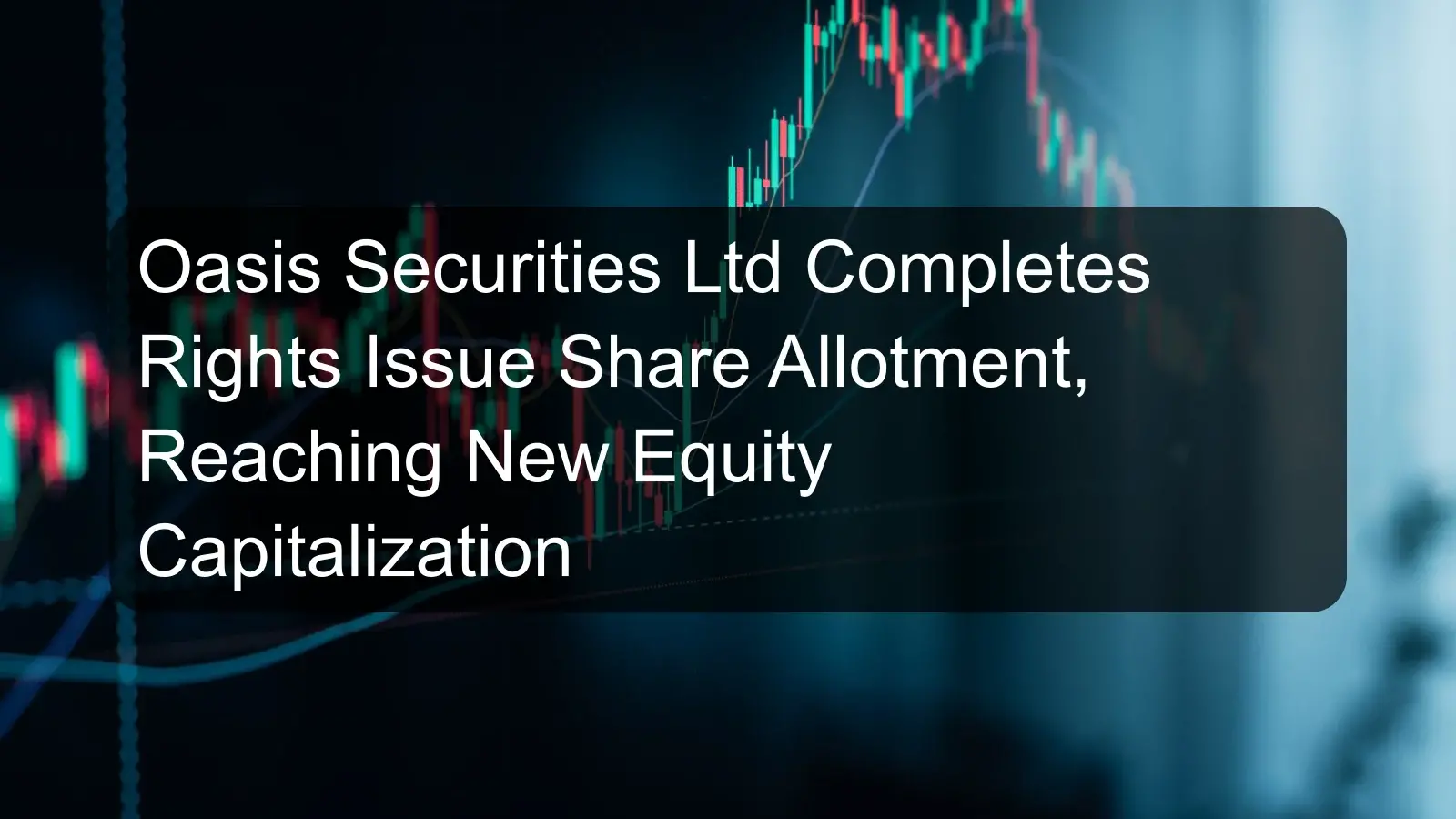 Oasis Securities Ltd Completes Rights Issue Share Allotment, Reaching New Equity Capitalization